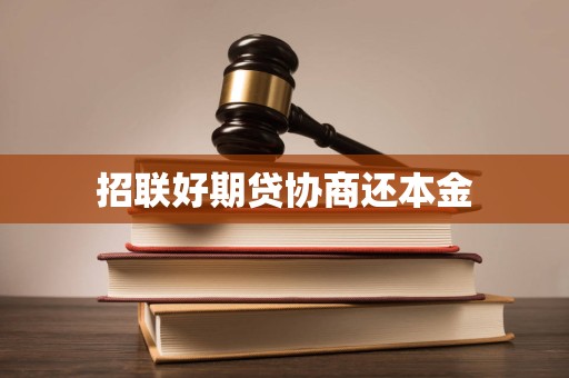 招联好期贷逾期后协商还本金的合法性、流程与注意事项